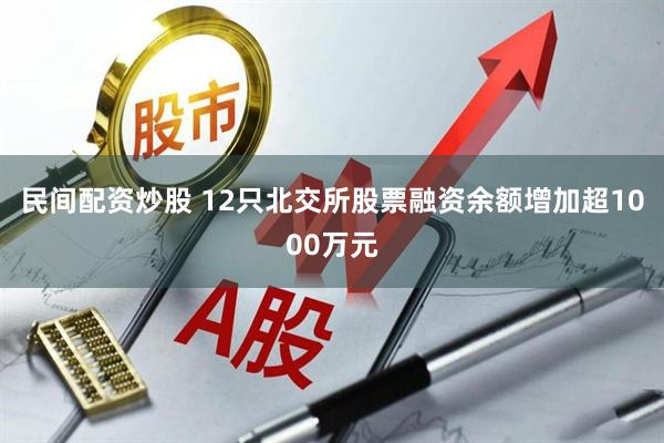 民间配资炒股 12只北交所股票融资余额增加超1000万元