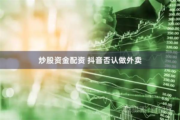炒股资金配资 抖音否认做外卖