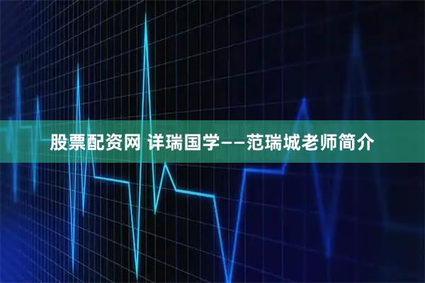 股票配资网 详瑞国学——范瑞城老师简介