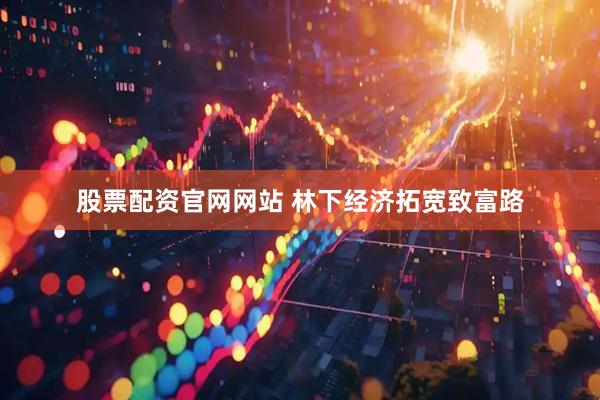 股票配资官网网站 林下经济拓宽致富路