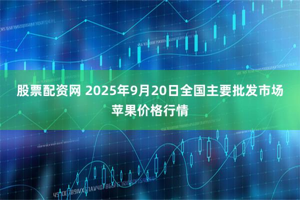 股票配资网 2025年9月20日全国主要批发市场苹果价格行情