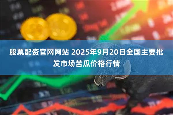 股票配资官网网站 2025年9月20日全国主要批发市场苦瓜价格行情